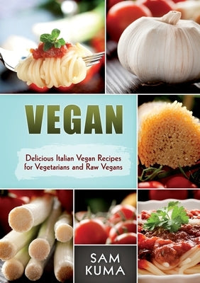 Vegan: Delicious Italian Vegan Recipes for Vegetarians and Raw Vegans by Kuma, Sam
