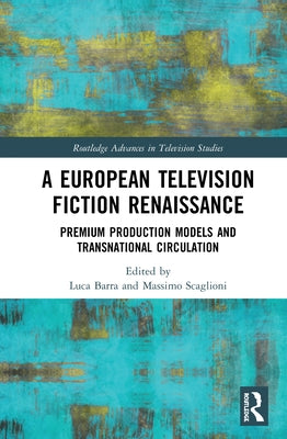 A European Television Fiction Renaissance: Premium Production Models and Transnational Circulation by Barra, Luca