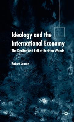 Ideology and the International Economy: The Decline and Fall of Bretton Woods by Leeson, R.