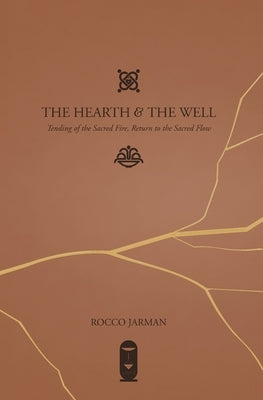 The Hearth & The Well: Tending of the Sacred Fire, Return to the Sacred Flow by Jarman, Rocco