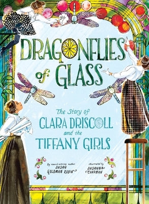 Dragonflies of Glass: The Story of Clara Driscoll and the Tiffany Girls by Rubin, Susan Goldman