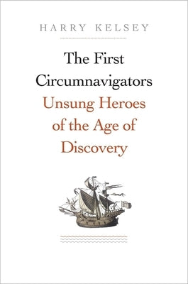 The First Circumnavigators: Unsung Heroes of the Age of Discovery by Kelsey, Harry