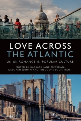 Love Across the Atlantic: Us-UK Romance in Popular Culture by Brickman, Barbara Jane