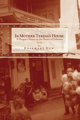 In Mother Teresa's House: A Hospice Nurse In The Slums Of Calcutta by Dew, Rosemary