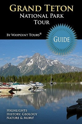Grand Teton National Park Tour Guide: Your personal tour guide for Grand Teton travel adventure! by Tours, Waypoint