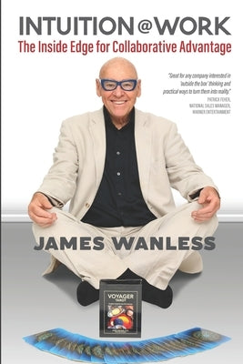 Intuition at Work: The Inside Edge for Collaborative Advantage by Wanless, James