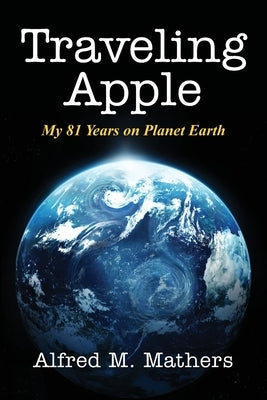 Traveling Apple: My 81 Years on Planet Earth by Mathers, Alfred M.