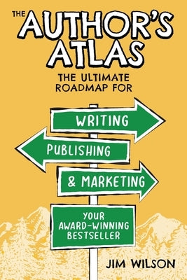 The Author's Atlas: The Ultimate Roadmap for Writing, Publishing, and Marketing a Successful Book by Wilson, Jim