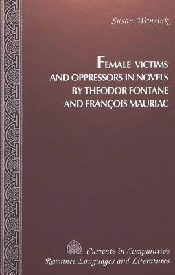 Female Victims and Oppressors in Novels by Theodor Fontane and François Mauriac by Alvarez-Detrell, Tamara