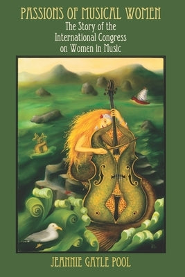 Passions of Musical Women: The Story of the International Congress on Women in Music by Pool Ph. D., Jeannie Gayle