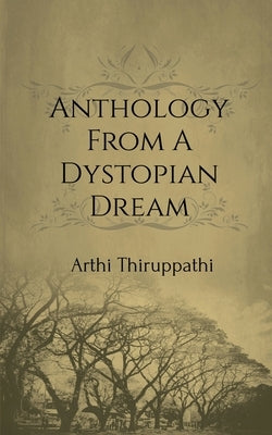 Anthology From A Dystopian Dream by Thiruppathi, Arthi