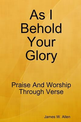 As I Behold Your Glory by Allen, James W.