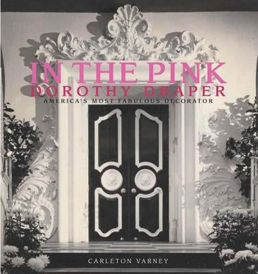 In the Pink: Dorothy Draper--America's Most Fabulous Decorator by Varney, Carleton