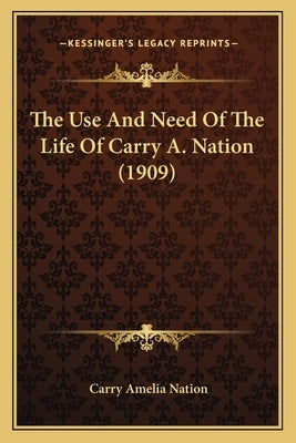 The Use And Need Of The Life Of Carry A. Nation (1909) by Nation, Carry Amelia