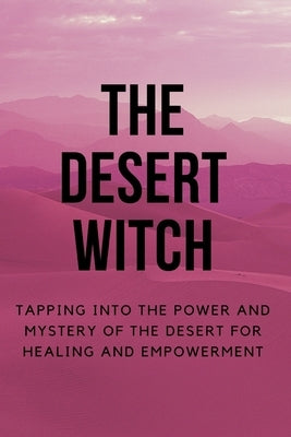 The Desert Witch: Tapping into the Power and Mystery of the Desert for Healing and Empowerment by Callaghan, Nichole