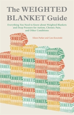 The Weighted Blanket Guide: Everything You Need to Know about Weighted Blankets and Deep Pressure for Autism, Chronic Pain, and Other Conditions by Parker, Eileen