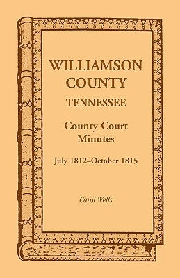Williamson County, Tennessee County Court Minutes, July 1812-October 1815 by Wells, Carol