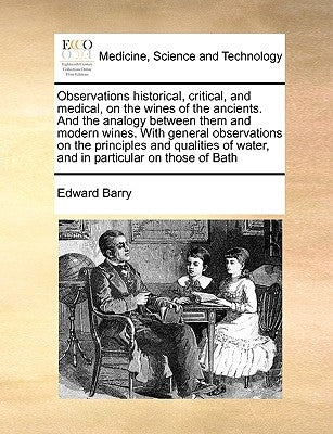 Observations Historical, Critical, and Medical, on the Wines of the Ancients. and the Analogy Between Them and Modern Wines. with General Observations by Barry, Edward