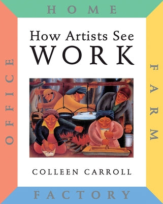 How Artists See Work: Farm, Factory, Office, Home by Carroll, Colleen