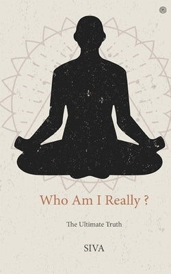 Who Am I Really ?: The Ultimate Truth by Siva