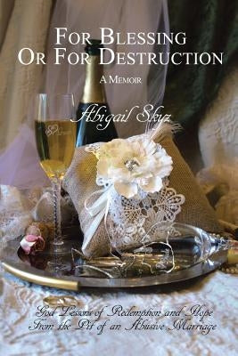 For Blessing Or For Destruction: God Lessons of Redemption and Hope From the Pit of an Abusive Marriage by Skyz, Abigail