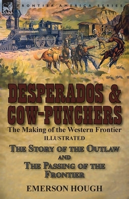 Desperados & Cow-Punchers: the Making of the Western Frontier-The Story of the Outlaw and The Passing of the Frontier by Hough, Emerson