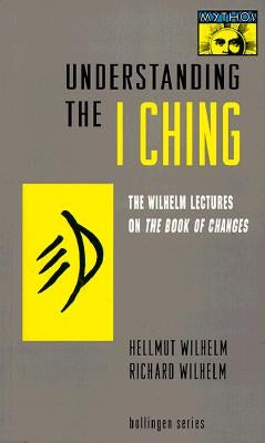 Understanding the I Ching: The Wilhelm Lectures on the Book of Changes by Wilhelm, Hellmut