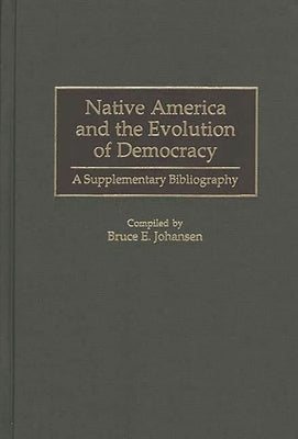 Native America and the Evolution of Democracy: A Supplementary Bibliography by Johansen, Bruce Elliott