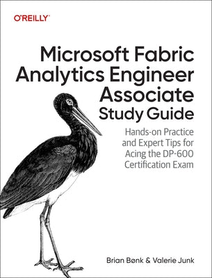 Microsoft Fabric Analytics Engineer Associate Study Guide: Hands-On Practice and Expert Tips for Acing the Dp-600 Certification Exam by Bønk, Brian