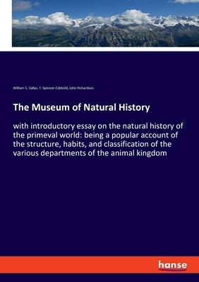 The Museum of Natural History: with introductory essay on the natural history of the primeval world: being a popular account of the structure, habits, by Richardson, John