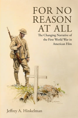 For No Reason at All: The Changing Narrative of the First World War in American Film by Hinkelman, Jeffrey A.