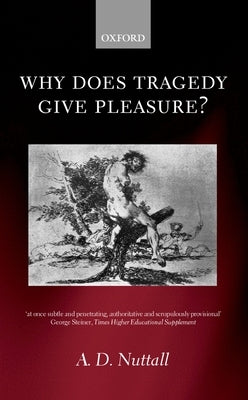 Why Does Tragedy Give Pleasure ? by Nuttall, A. D.