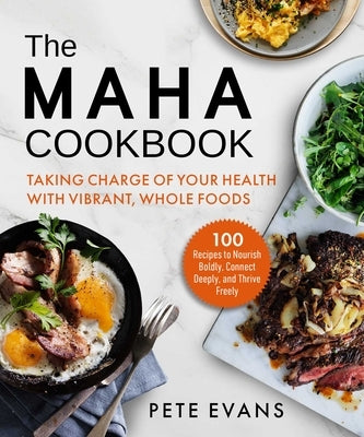 The Maha Cookbook: Taking Charge of Your Health with Vibrant, Whole Foods by Evans, Pete