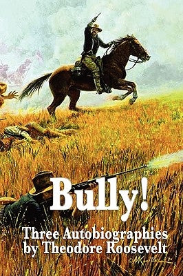 Bully! Three Autobiographies by Theodore Roosevelt by Roosevelt, Theodore, IV