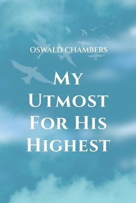 My Utmost for His Highest: A Timeless Christian Devotional on Complete Surrender and Faith in Christ by Chambers, Oswald