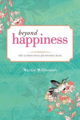 Beyond Happiness: The 12 Principles of Enduring Bliss by McDermott, Marnie