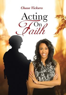 Acting on Faith by Vickers, Chase