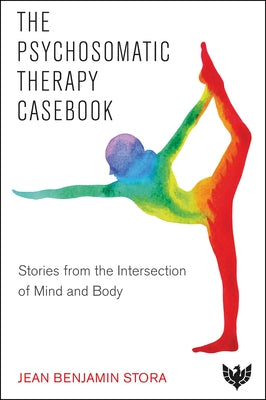 The Psychosomatic Therapy Casebook: Stories from the Intersection of Mind and Body by Stora, Jean Benjamin