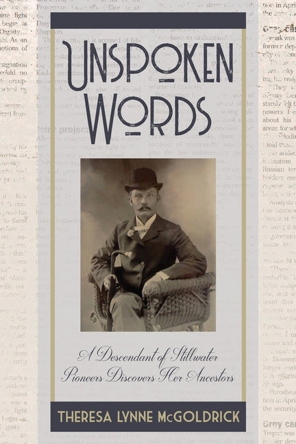 Unspoken Words: A Descendant of Stillwater Pioneers Discovers Her Ancestors by McGoldrick, Theresa Lynne