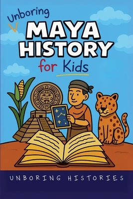 Unboring Maya History for Kids by Histories, Unboring