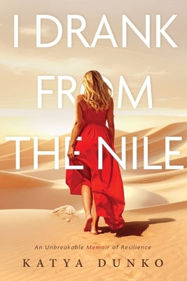I Drank From The Nile: An Unbreakable Memoir of Resilience by Dunko, Katya