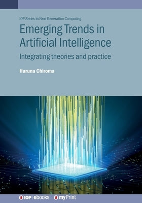 Emerging Trends in Artificial Intelligence: Integrating theories and practice by Chiroma, Haruna