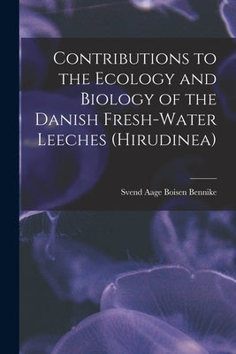 Contributions to the Ecology and Biology of the Danish Fresh-water Leeches (Hirudinea) by Bennike, Svend Aage Boisen 1918-