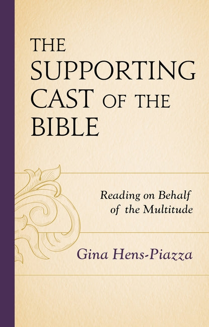 The Supporting Cast of the Bible: Reading on Behalf of the Multitude by Hens-Piazza, Gina