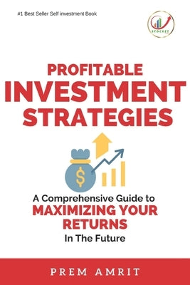 Profitable Investment Strategies: A Comprehensive Guide to Maximizing Your Returns by Amrit, Prem