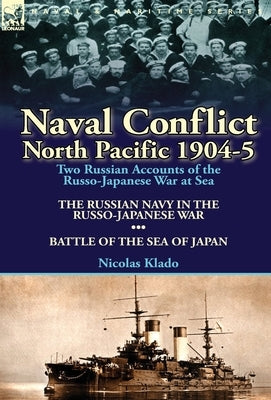 Naval Conflict-North Pacific 1904-5: Two Russian Accounts of the Russo-Japanese War at Sea-The Russian Navy in the Russo-Japanese War & Battle of the by Klado, Nicolas
