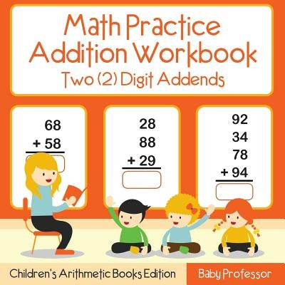 Math Practice Addition Workbook - Two (2) Digit Addends Children's Arithmetic Books Edition by Baby Professor