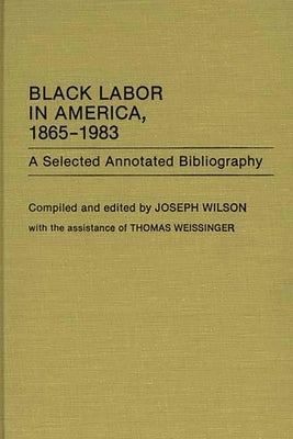 Black Labor in America, 1865-1983: A Selected Annotated Bibliography by Wilson, Joseph