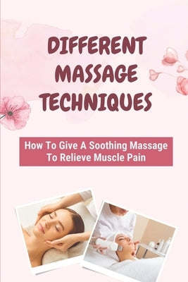 Different Massage Techniques: How To Give A Soothing Massage To Relieve Muscle Pain: Relieve Muscle Soreness by Stolze, Reggie