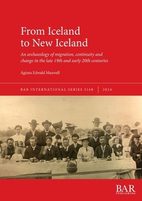 From Iceland to New Iceland: An archaeology of migration, continuity and change in the late 19th and early 20th centuries by Edwald Maxwell, ?g?sta